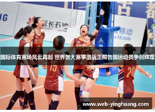 国际体育赛场风云再起 世界各大赛事激战正酣各国运动员争创辉煌 国际体育赛场风云再起 世界各大赛事激战正酣各国运动员争创辉煌