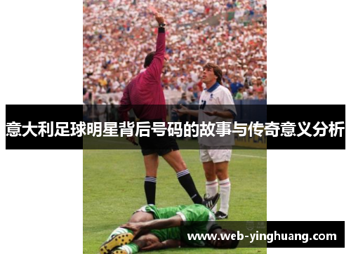 意大利足球明星背后号码的故事与传奇意义分析 意大利足球明星背后号码的故事与传奇意义分析