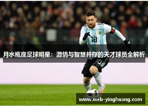 月水瓶座足球明星:激情与智慧并存的天才球员全解析 月水瓶座足球明星:激情与智慧并存的天才球员全解析