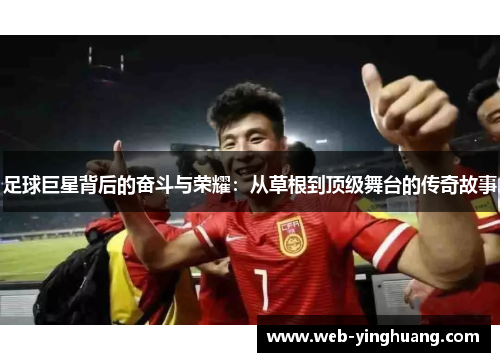 足球巨星背后的奋斗与荣耀：从草根到顶级舞台的传奇故事