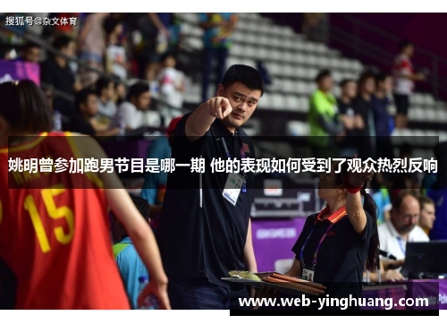 姚明曾参加跑男节目是哪一期 他的表现如何受到了观众热烈反响 姚明曾参加跑男节目是哪一期 他的表现如何受到了观众热烈反响