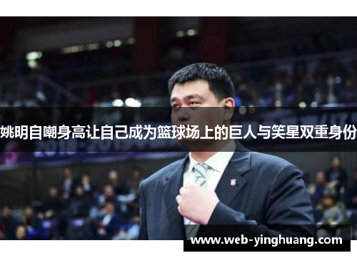 姚明自嘲身高让自己成为篮球场上的巨人与笑星双重身份 姚明自嘲身高让自己成为篮球场上的巨人与笑星双重身份