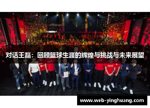 对话王磊：回顾篮球生涯的辉煌与挑战与未来展望