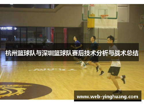 杭州篮球队与深圳篮球队赛后技术分析与战术总结