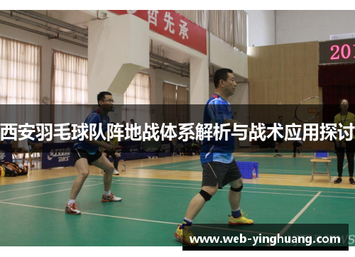 西安羽毛球队阵地战体系解析与战术应用探讨