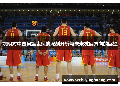 姚明对中国男篮表现的深刻分析与未来发展方向的展望