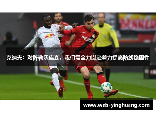 克纳夫：对阵勒沃库森，我们需全力以赴着力提高防线稳固性