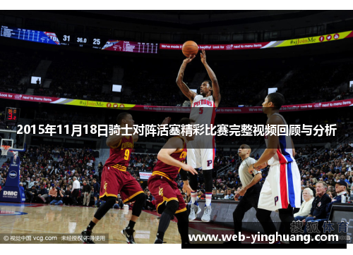 2015年11月18日骑士对阵活塞精彩比赛完整视频回顾与分析