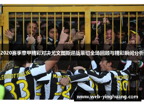 2020赛季意甲精彩对决尤文图斯迎战莱切全场回顾与精彩瞬间分析