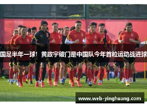 国足半年一球！黄政宇破门是中国队今年首粒运动战进球