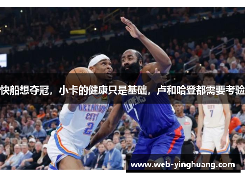 快船想夺冠，小卡的健康只是基础，卢和哈登都需要考验