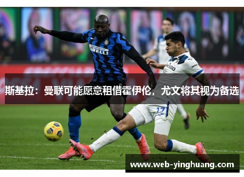 斯基拉：曼联可能愿意租借霍伊伦，尤文将其视为备选