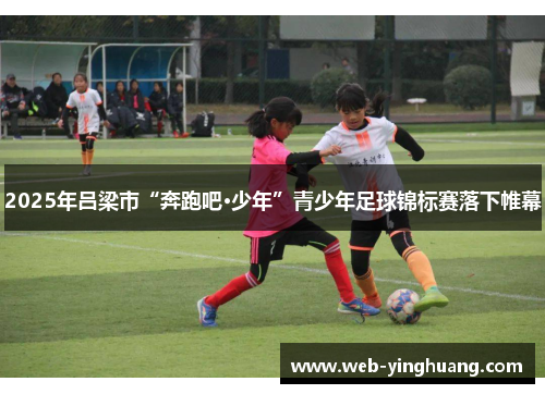 2025年吕梁市“奔跑吧·少年”青少年足球锦标赛落下帷幕