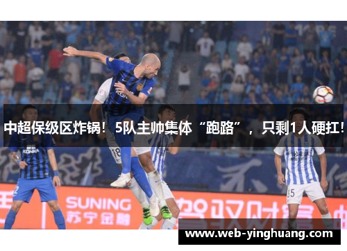 中超保级区炸锅！5队主帅集体“跑路”，只剩1人硬扛！