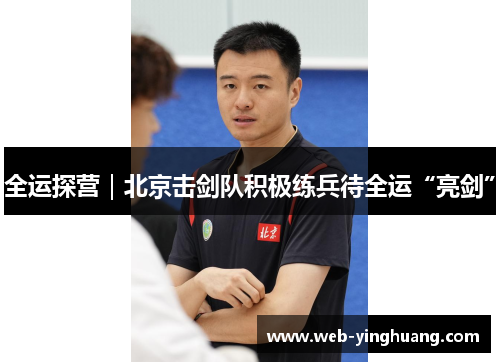 全运探营｜北京击剑队积极练兵待全运“亮剑”