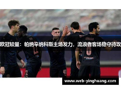 欧冠较量:帕纳辛纳科斯主场发力,流浪者客场稳守待攻 欧冠较量:帕纳辛纳科斯主场发力,流浪者客场稳守待攻