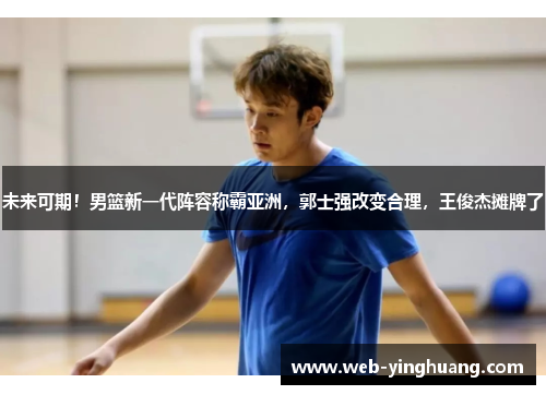未来可期!男篮新一代阵容称霸亚洲,郭士强改变合理,王俊杰摊牌了 未来可期!男篮新一代阵容称霸亚洲,郭士强改变合理,王俊杰摊牌了