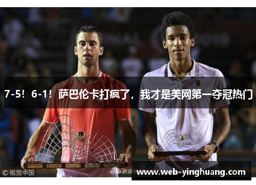 7-5!6-1!萨巴伦卡打疯了,我才是美网第一夺冠热门 7-5!6-1!萨巴伦卡打疯了,我才是美网第一夺冠热门
